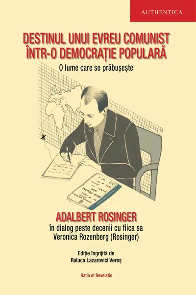 Destinul unui evreu comunist într-o democrație populară. O lume care se prăbușește. Adalbert Rosinger într-un dialog peste decenii cu fiica sa Veronica Rozenberg (Rosinger)