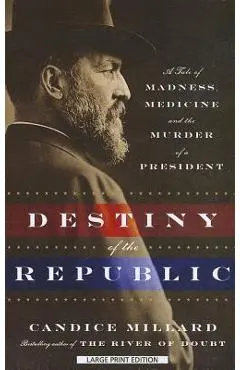 Destiny of the Republic: A Tale of Madness, Medicine, and the Murder of a President - Candice Millard