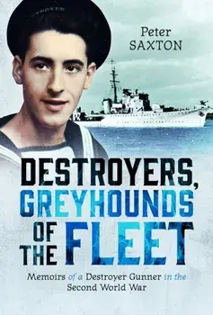 Destroyers, Greyhounds of the Fleet. Memoirs of a Naval Gunner in the Second World War, Hardback/Peter Saxton
