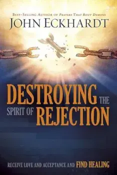Destroying the Spirit of Rejection: Receive Love and Acceptance and Find Healing, Paperback/John Eckhardt