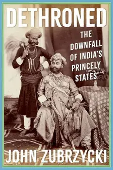 Dethroned. The Downfall of India's Princely States, Paperback/John Zubrzycki