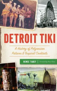 Detroit Tiki: A History of Polynesian Palaces & Tropical Cocktails, Hardcover/Renee Tadey