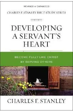 Developing a Servant's Heart: Become Fully Like Christ by Serving Others - Charles F. Stanley