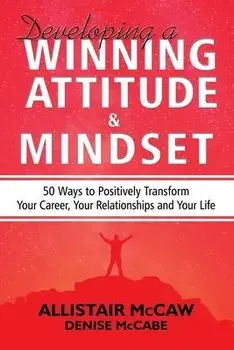 Developing A Winning Attitude and Mindset: 50 Ways to Positively Transform Your Career, Your Relationships and Your Life, Paperback/Denise McCabe