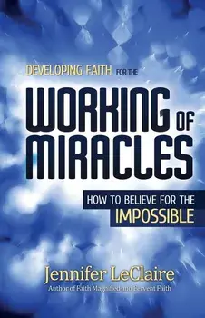 Developing Faith for the Working of Miracles: How to Believe for the Impossible, Paperback/Jennifer LeClaire