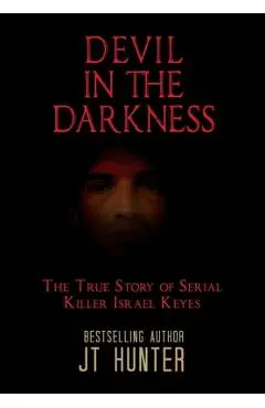 Devil in the Darkness: The True Story of Serial Killer Israel Keyes - Jt Hunter