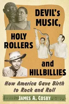 Devil's Music, Holy Rollers and Hillbillies: How America Gave Birth to Rock and Roll, Paperback/James A. Cosby