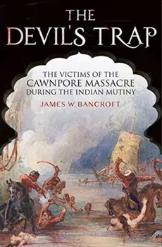 Devil's Trap. The People of the Cawnpore Massacre During the Indian Mutiny, Hardback/Bancroft, James W