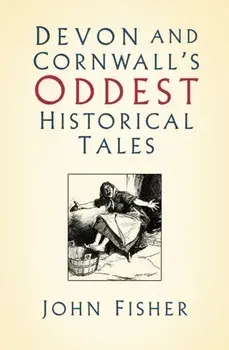 Devon and Cornwall's Oddest Historical Tales, Paperback/John Fisher