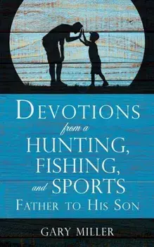 Devotions from a Hunting, Fishing, and Sports Father, to His Son, Paperback/Gary Miller