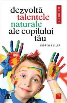 Dezvolta talentele naturale ale copilului tau/Andrew Fuller