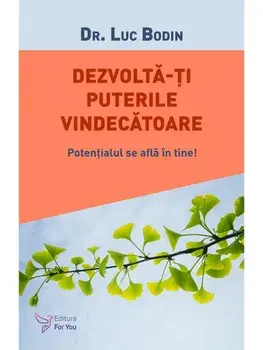 Dezvolta‑ti puterile vindecatoare. Potentialul se afla in tine!/Luc Bodin