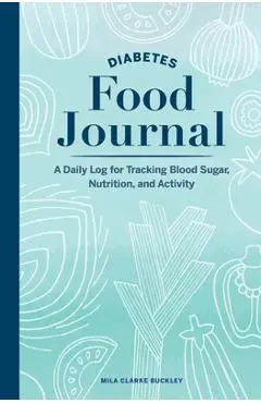 Diabetes Food Journal: A Daily Log for Tracking Blood Sugar, Nutrition, and Activity - Mila Clarke Buckley