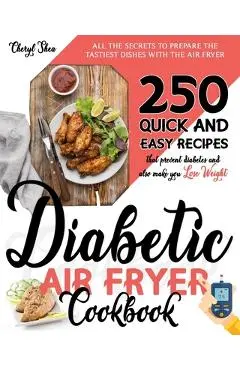 Diabetic Air Fryer Cookbook: All The Secrets To Prepare the tastiest dishes with the Air Fryer. 250 Quick and Easy Recipes that Prevent Diabetes an - Cheryl Shea