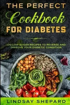 Diabetic Diet: THE PERFECT COOKBOOK FOR DIABETES - 100 Low Sugar Recipes To Reverse an Improve Your Diabetic Condition/Lindsay Shepard