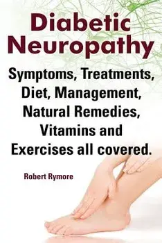 Diabetic Neuropathy. Diabetic Neuropathy Symptoms, Treatments, Diet, Management, Natural Remedies, Vitamins and Exercises All Covered., Paperback/Robert Rymore