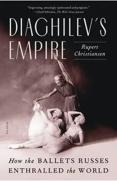 Diaghilev's Empire: How the Ballets Russes Enthralled the World - Rupert Christiansen