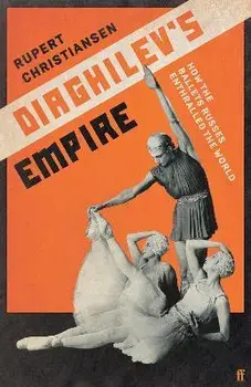 Diaghilev's Empire. How the Ballets Russes Enthralled the World, Main, Hardback/Rupert Christiansen
