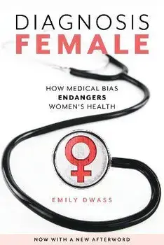 Diagnosis Female: How Medical Bias Endangers Women's Health, Paperback/Emily Dwass