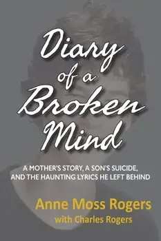 Diary of a Broken Mind: A Mother's Story, A Son's Suicide, and The Haunting Lyrics He Left Behind, Paperback/Anne Moss Rogers