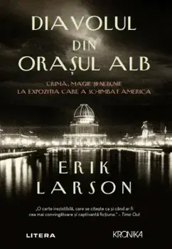 Diavolul din orasul Alb. Crima, magie si nebunie la expozitia care a aschimbat America/Erik Larson