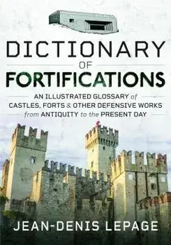 Dictionary of Fortifications. An illustrated glossary of castles, forts, and other defensive works from antiquity to the present day, Hardback/Jean-Denis Lepage
