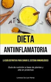 Dieta Antiinflamatoria: La guía definitiva para sanar el sistema inmunológico (Guía de nutrición a base de plantas y alta en proteínas), Paperback/Lorenzo De-Las-Heras