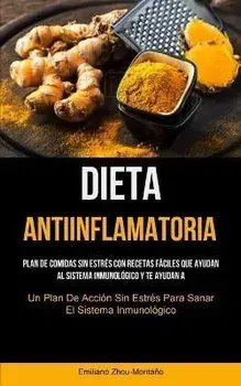 Dieta Antiinflamatoria: Plan de comidas sin estrés con recetas fáciles que ayudan al sistema inmunológico y te ayudan a recuperarte (Un plan d, Paperback/Emiliano Zhou-Montaño