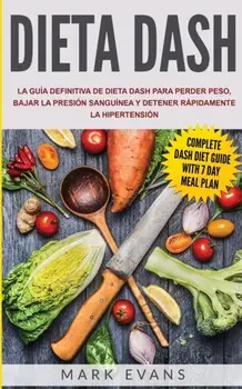 Dieta DASH: La guía definitiva de dieta DASH para perder peso, bajar la presión sanguínea y detener rápidamente la hipertensión (S/Mark Evans