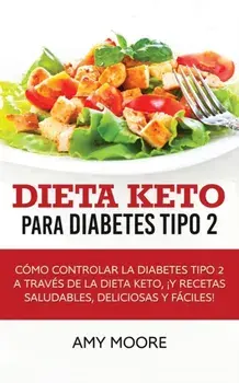 Dieta Keto para la diabetes tipo 2: Cmo controlar la diabetes tipo 2 con la dieta Keto, ms recetas saludables, deliciosas y fciles!, Paperback/Amy Moore