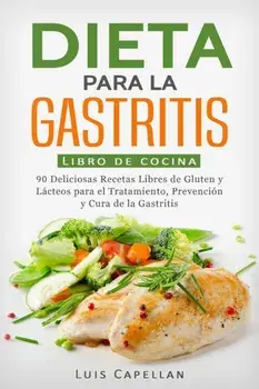 Dieta Para La Gastritis: 90 Deliciosas Recetas Libres de Gluten y Lcteos Para El Tratamiento, Prevencin y Cura De La Gastritis, Paperback/Luis Capellan