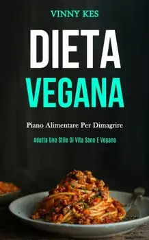 Dieta Vegana: Piano alimentare per dimagrire (Adotta uno stile di vita sano e vegano), Paperback/Vinny Kes