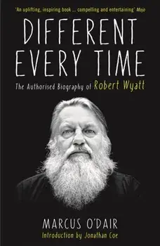 Different Every Time. The Authorised Biography of Robert Wyatt, Main, Paperback/Marcus O'Dair