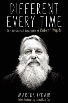 Different Every Time: The Authorized Biography of Robert Wyatt, Paperback/Marcus O'Dair