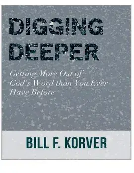 Digging Deeper: Getting Far More Out of God's Word Than You Ever Have Before, Paperback/Bill F. Korver