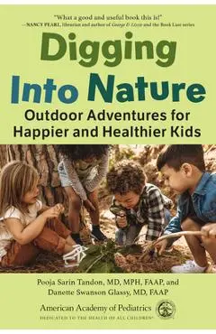 Digging Into Nature: Outdoor Adventures for Happier and Healthier Kids - Pooja Sarin Tandon Md Mph