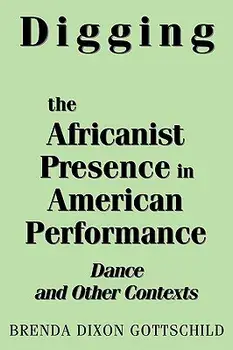 Digging the Africanist Presence in American Performance: Dance and Other Contexts/Brenda Dixon Gottschild
