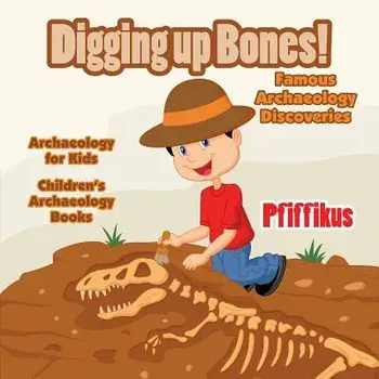 Digging Up Bones! Famous Archaeology Discoveries - Archaeology for kids - Children's Archaeology Books, Paperback/***