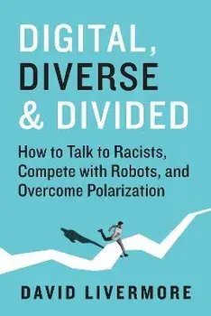 Digital, Diverse & Divided. How to Talk to Racists, Compete With Robots, and Overcome Polarization, Hardback/David Livermore