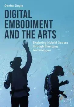 Digital Embodiment and the Arts. Exploring Hybrid Spaces through Emerging Technologies, Paperback/***