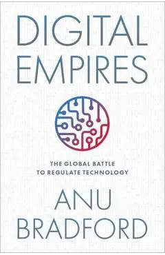 Digital Empires: The Global Battle to Regulate Technology - Anu Bradford