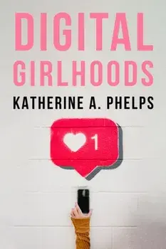 Digital Girlhoods, Paperback/Katherine A. Phelps