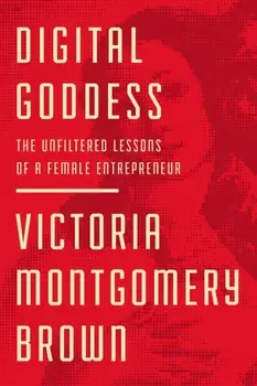 Digital Goddess. The Unfiltered Lessons of a Female Entrepreneur, Hardback/Victoria R. Montgomery Brown