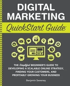 Digital Marketing QuickStart Guide: The Simplified Beginner's Guide to Developing a Scalable Online Strategy, Finding Your Customers, and Profitably G, Paperback/Benjamin Sweeney