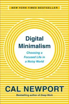 Digital Minimalism: Choosing a Focused Life in a Noisy World, Hardcover/Cal Newport