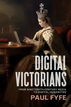 Digital Victorians. From Nineteenth-Century Media to Digital Humanities, Paperback/Paul Fyfe