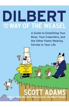 Dilbert and the Way of the Weasel: A Guide to Outwitting Your Boss, Your Coworkers, and the Other Pants-Wearing Ferrets in Your Life - Scott Adams