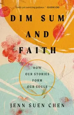 Dim Sum and Faith: How Our Stories Form Our Souls - Jenn Suen Chen
