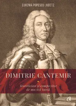 Dimitrie Cantemir. Teoretician si compozitor de muzica turca/Eugenia Popescu - Judetz