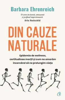 Din cauze naturale. Epidemia de Wellness, certitudinea mortii si cum ne omoram incercand sa ne prelungim viata/Barbara Ehrenreich